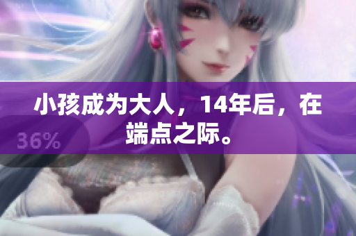 小孩成为大人，14年后，在端点之际。