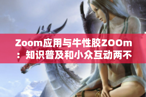 Zoom应用与牛性胶ZOOm：知识普及和小众互动两不误