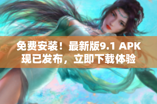 免费安装！最新版9.1 APK现已发布，立即下载体验
