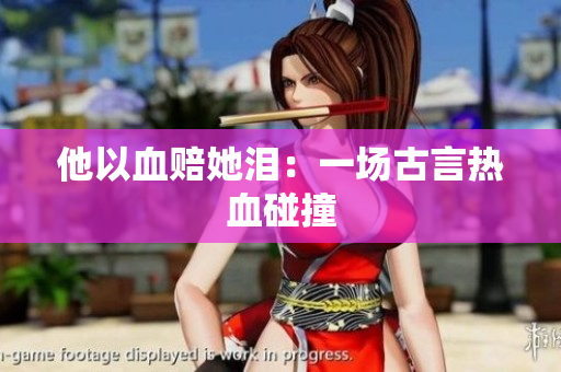 他以血赔她泪：一场古言热血碰撞