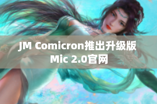 JM Comicron推出升级版Mic 2.0官网