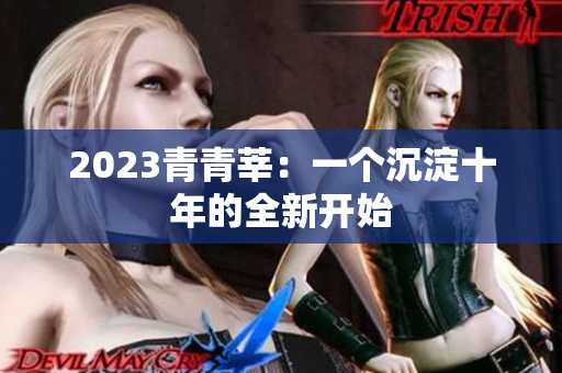 2023青青莘：一个沉淀十年的全新开始