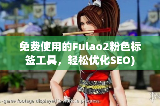 免费使用的Fulao2粉色标签工具，轻松优化SEO)