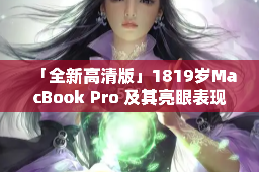 「全新高清版」1819岁MacBook Pro 及其亮眼表现