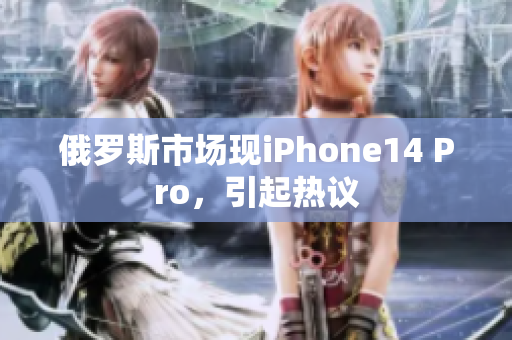 俄罗斯市场现iPhone14 Pro，引起热议