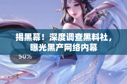 揭黑幕！深度调查黑料社，曝光黑产网络内幕