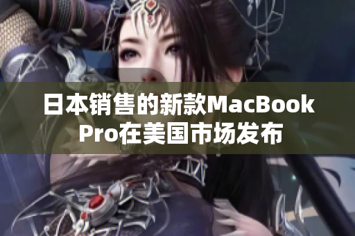 日本销售的新款MacBook Pro在美国市场发布