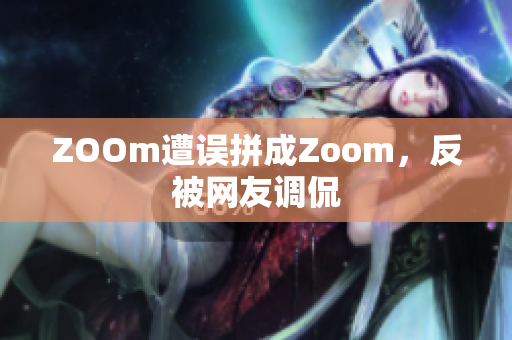ZOOm遭误拼成Zoom，反被网友调侃