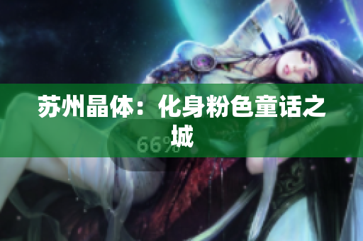 苏州晶体：化身粉色童话之城