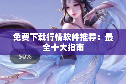 免费下载行情软件推荐：最全十大指南