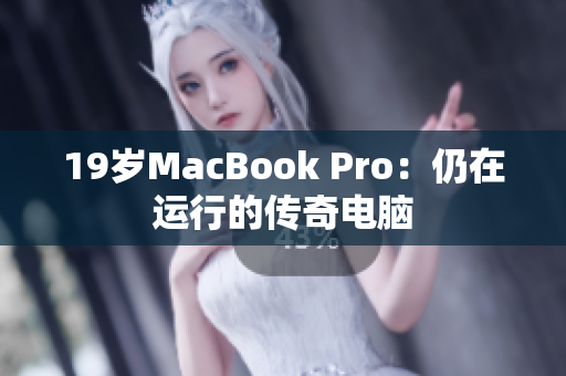 19岁MacBook Pro：仍在运行的传奇电脑