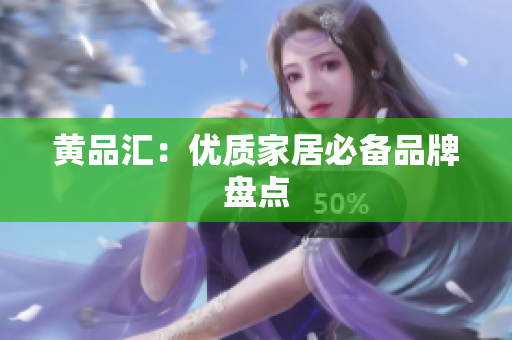 黄品汇：优质家居必备品牌盘点