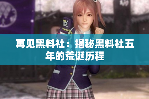 再见黑料社：揭秘黑料社五年的荒诞历程