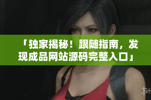 「独家揭秘！跟随指南，发现成品网站源码完整入口」