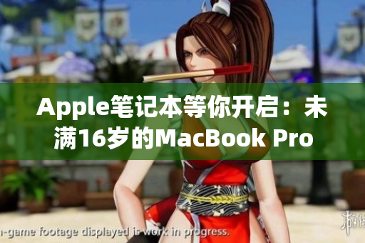Apple笔记本等你开启：未满16岁的MacBook Pro