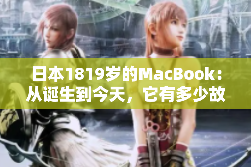 日本1819岁的MacBook：从诞生到今天，它有多少故事？