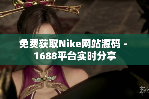 免费获取Nike网站源码 - 1688平台实时分享