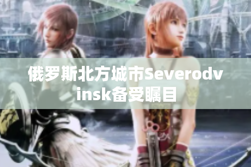 俄罗斯北方城市Severodvinsk备受瞩目