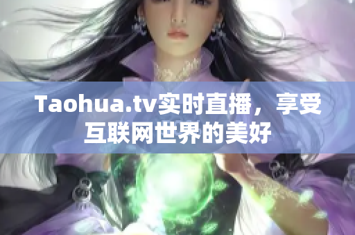 Taohua.tv实时直播，享受互联网世界的美好