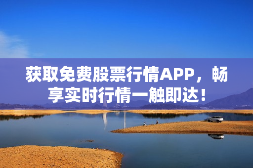 获取免费股票行情APP，畅享实时行情一触即达！