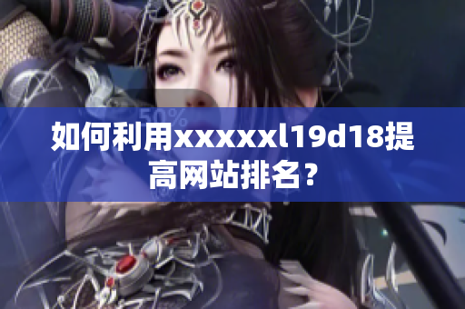 如何利用xxxxxl19d18提高网站排名？
