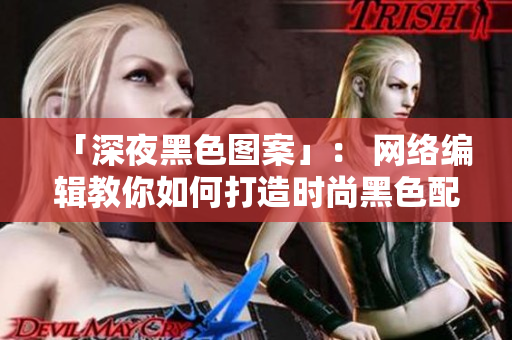 「深夜黑色图案」： 网络编辑教你如何打造时尚黑色配色方案