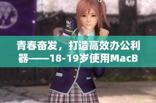 青春奋发，打造高效办公利器——18-19岁使用MacBook心得分享