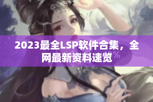 2023最全LSP软件合集，全网最新资料速览