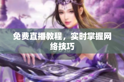 免费直播教程，实时掌握网络技巧