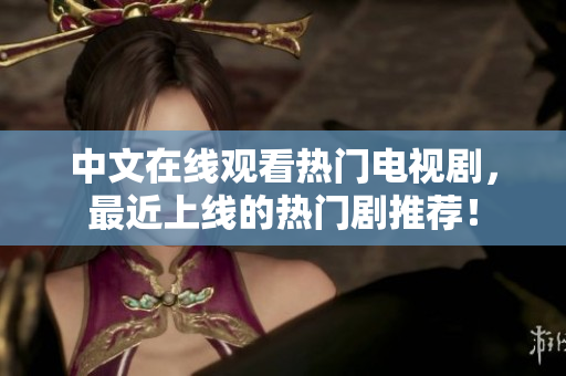 中文在线观看热门电视剧，最近上线的热门剧推荐！