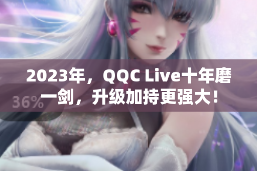 2023年，QQC Live十年磨一剑，升级加持更强大！