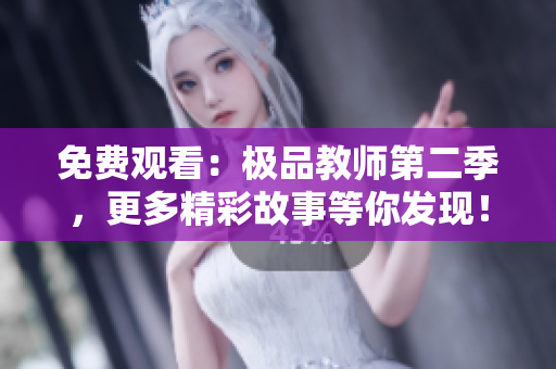 免费观看：极品教师第二季，更多精彩故事等你发现！