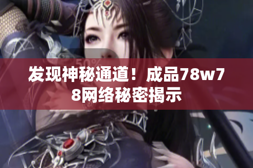 发现神秘通道！成品78w78网络秘密揭示