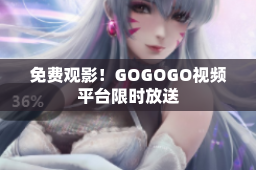 免费观影！GOGOGO视频平台限时放送
