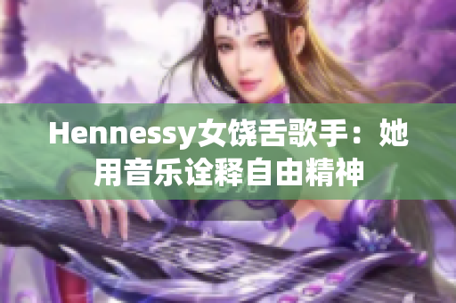 Hennessy女饶舌歌手：她用音乐诠释自由精神