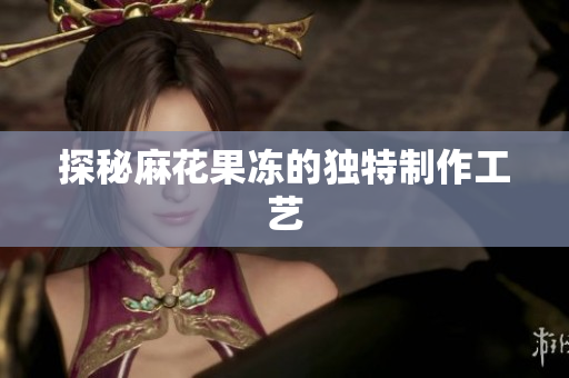 探秘麻花果冻的独特制作工艺