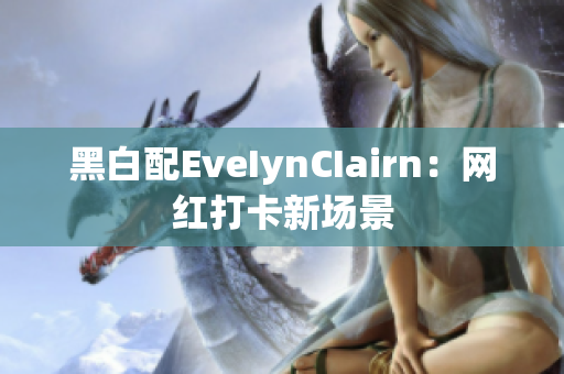 黑白配EveIynCIairn：网红打卡新场景