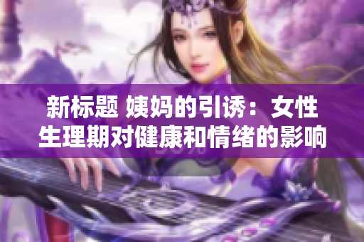 新标题 姨妈的引诱：女性生理期对健康和情绪的影响