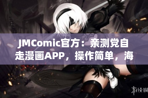 JMComic官方：亲测党自走漫画APP，操作简单，海量资源！
