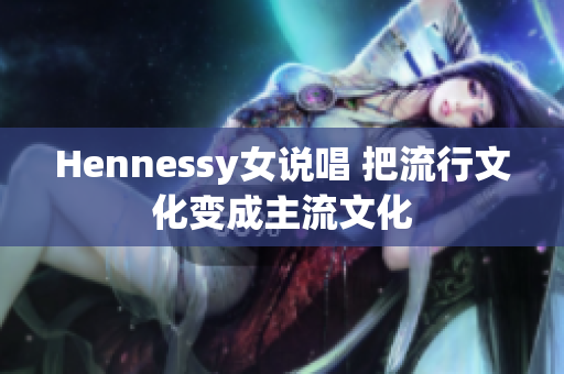 Hennessy女说唱 把流行文化变成主流文化