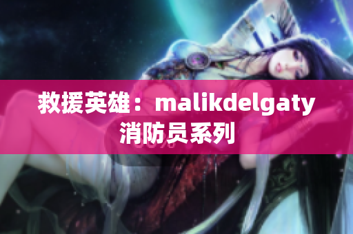 救援英雄：malikdelgaty消防员系列