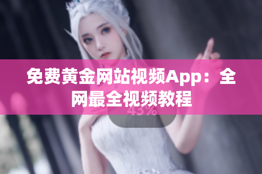 免费黄金网站视频App：全网最全视频教程