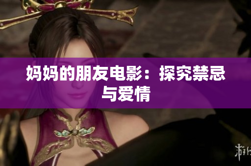 妈妈的朋友电影：探究禁忌与爱情