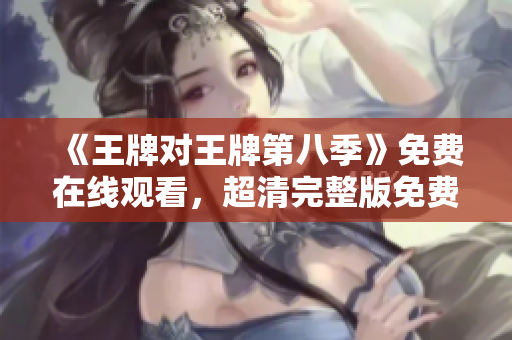 《王牌对王牌第八季》免费在线观看，超清完整版免费看！