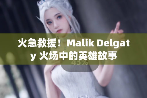 火急救援！Malik Delgaty 火场中的英雄故事