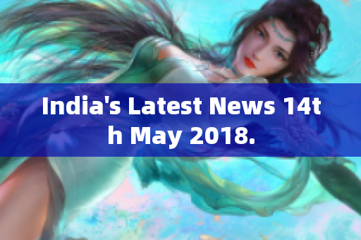 India's Latest News 14th May 2018.
