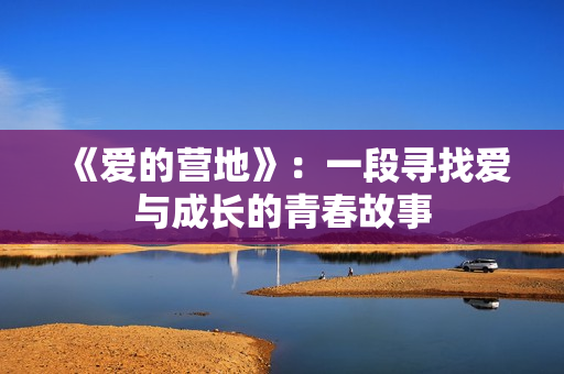 《爱的营地》：一段寻找爱与成长的青春故事