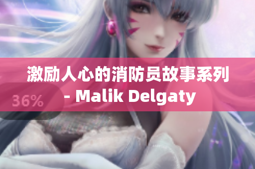 激励人心的消防员故事系列 - Malik Delgaty