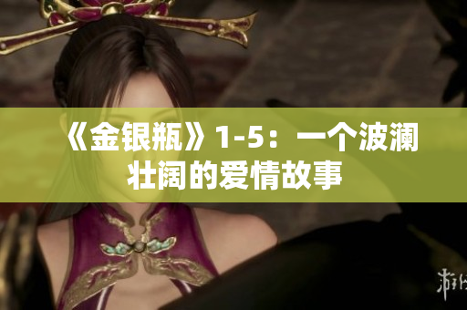 《金银瓶》1-5：一个波澜壮阔的爱情故事