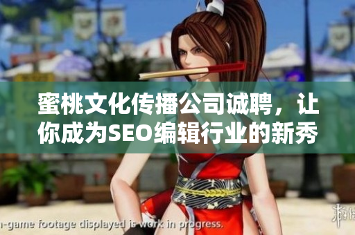 蜜桃文化传播公司诚聘，让你成为SEO编辑行业的新秀！
